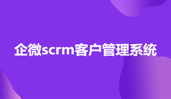 scrm软件系统，企业微信scrm软件系统