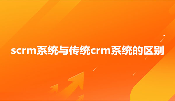 scrm系统与传统crm系统的区别