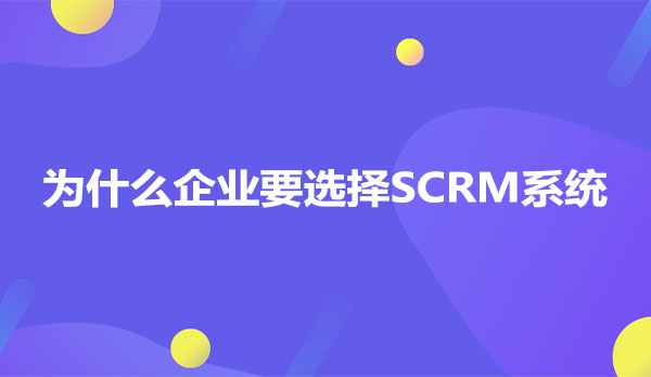 为什么企业要选择SCRM系统