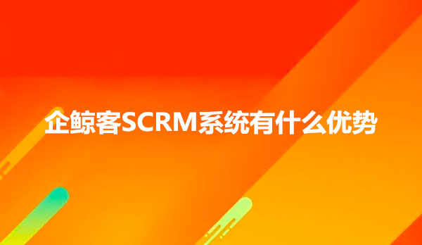 企鲸客SCRM系统有什么优势