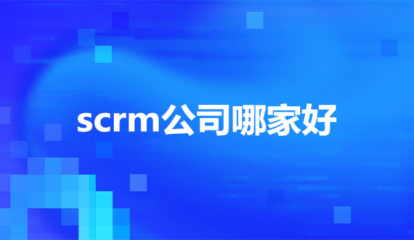 scrm公司，scrm公司哪家好