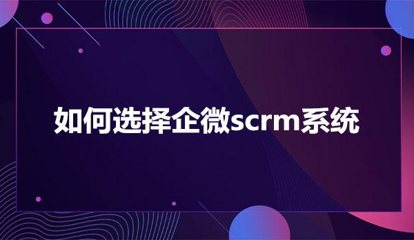 如何选择企微scrm系统