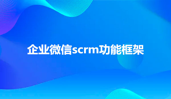 企业微信scrm功能框架