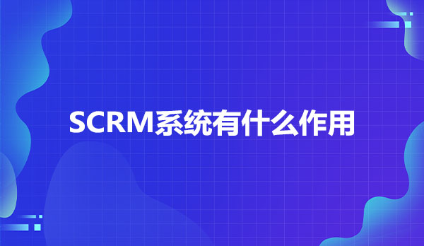 SCRM系统有什么作用