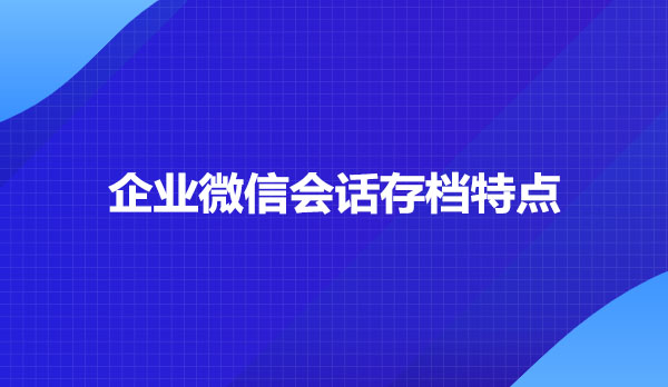 企业微信会话存档特点