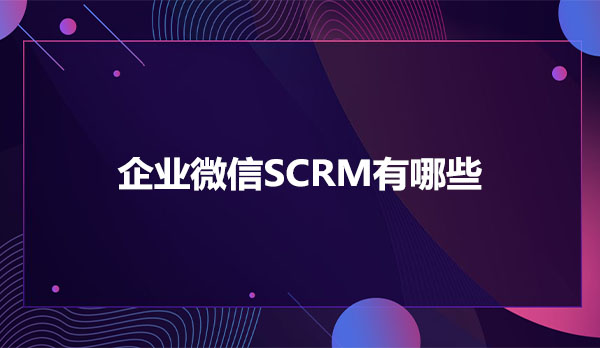 企业微信SCRM有哪些