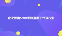 企业微信scrm系统适用于什么行业