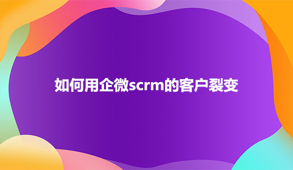 企微scrm客户裂变