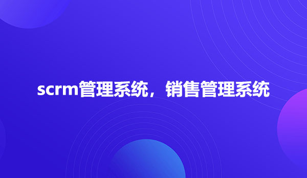 销售管理系统，scrm管理系统