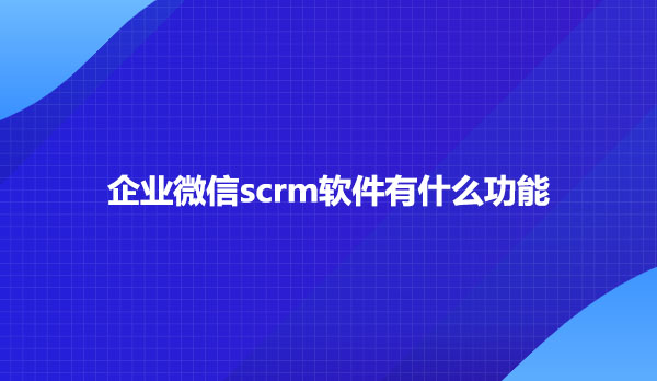 企业微信scrm如何群发