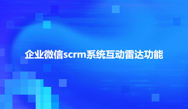 企业微信scrm系统互动雷达功能