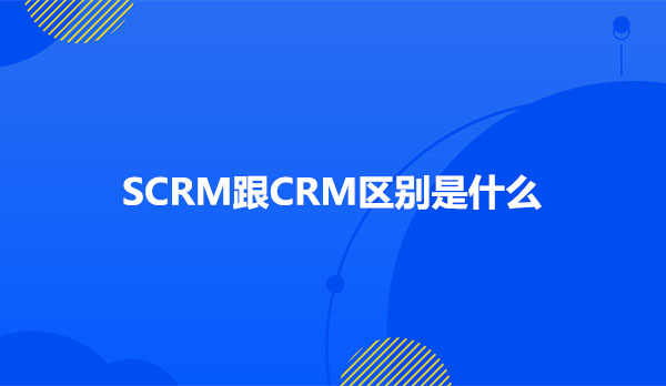 SCRM跟CRM区别是什么