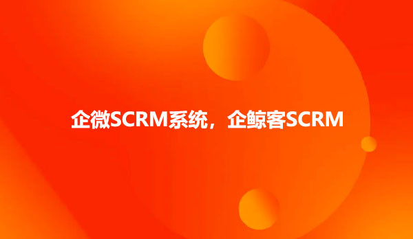 企微SCRM系统，企鲸客SCRM