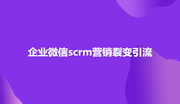 企业微信scrm营销裂变引流