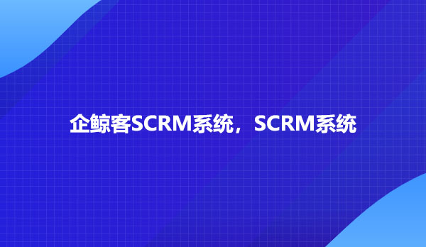 企鲸客SCRM系统，SCRM系统