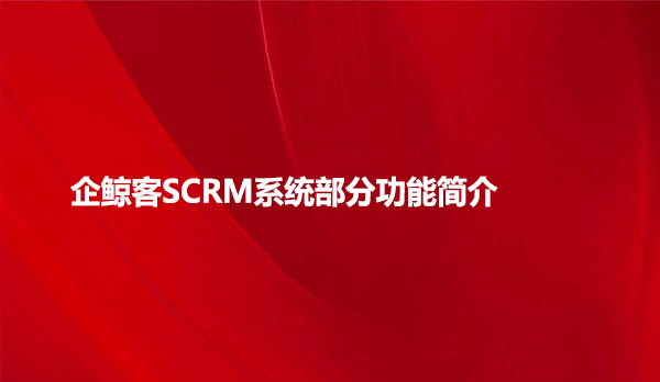 企鲸客SCRM系统部分功能简介