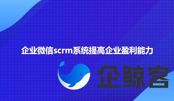 企业微信scrm系统提高企业盈利能力