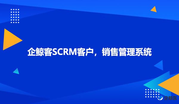 企鲸客SCRM客户，销售管理系统