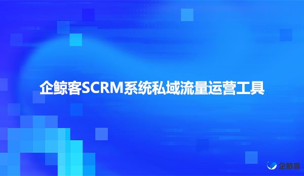 企鲸客SCRM系统私域流量运营工具