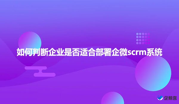 如何判断企业是否适合部署企微scrm系统