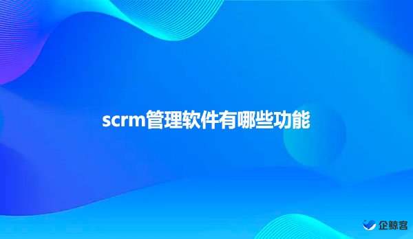 scrm管理软件有哪些功能