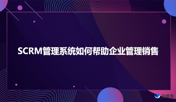 SCRM管理系统如何帮助企业管理销售