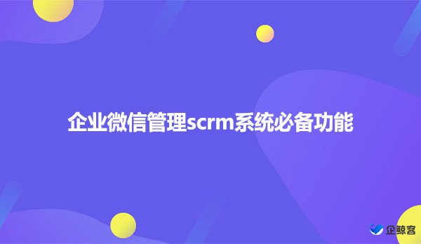 企业微信管理scrm系统必备功能