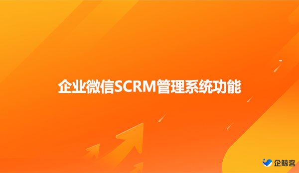 企业微信SCRM管理系统功能介绍