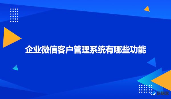 企业微信客户管理系统有哪些功能