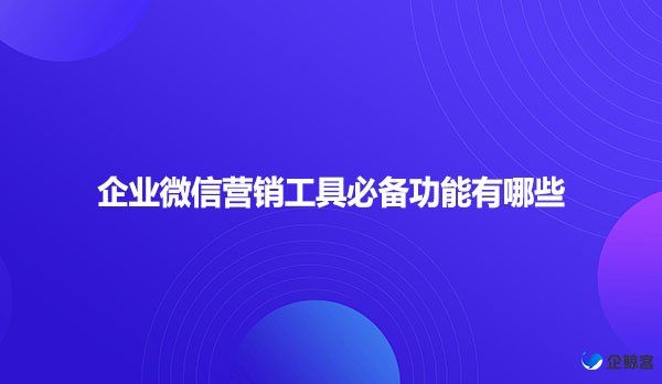 企业微信营销工具必备功能有哪些