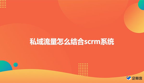 私域流量怎么结合scrm系统