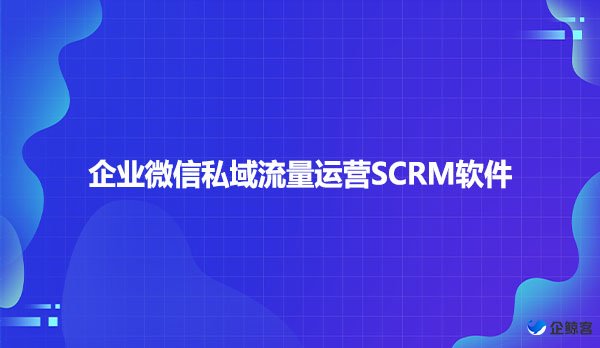 企业微信私域流量如何运营SCRM软件