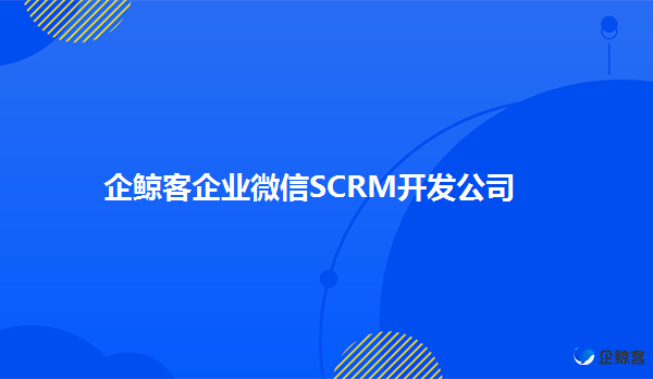 企业微信SCRM开发如何帮助企业留住客户