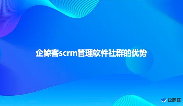 企鲸客scrm管理软件社群的优势