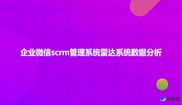 企业微信scrm管理系统雷达系统数据分析