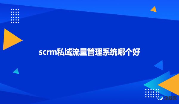 scrm私域流量管理系统哪个好