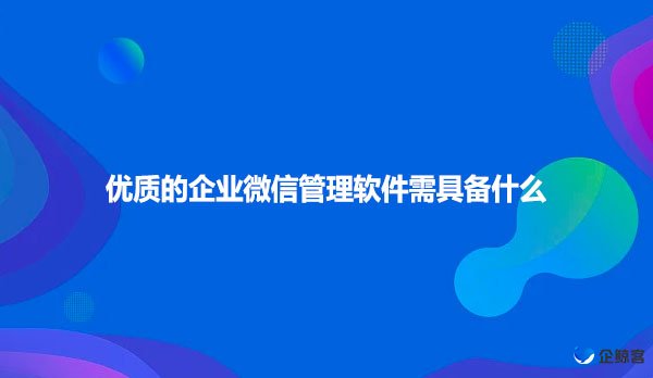 优质的企业微信管理软件需具备什么