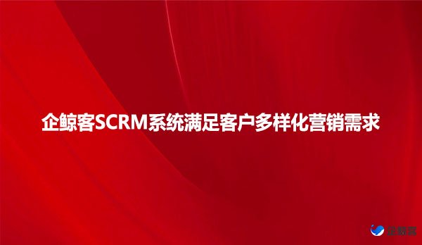 企鲸客SCRM系统满足客户多样化营销需求