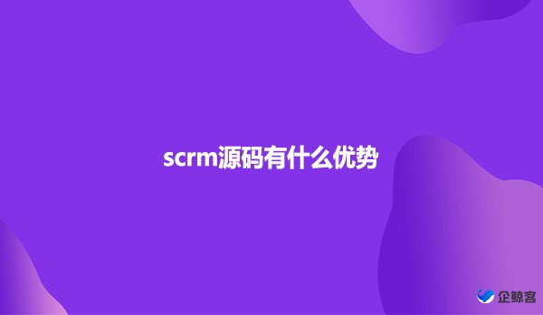 scrm源码有什么优势