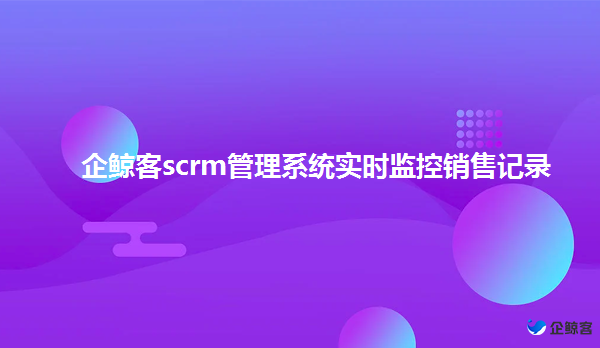 scrm管理系统如何帮助企业管理销售？