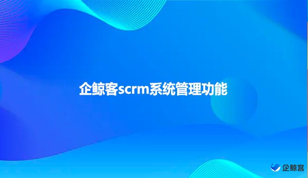 企鲸客scrm系统管理功能