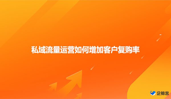 私域流量运营如何提高客户复购率