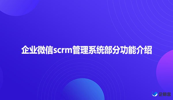 企业微信scrm管理系统部分功能介绍