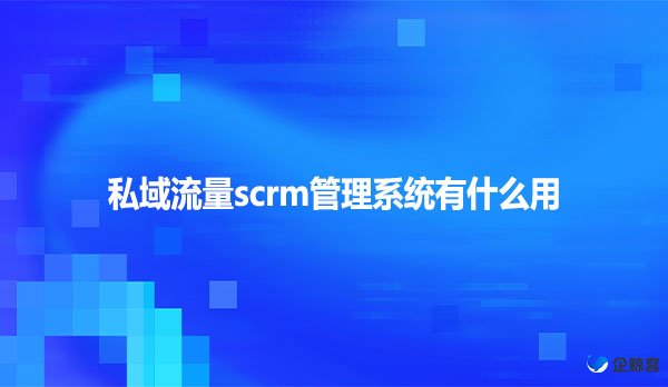 私域流量scrm管理系统有什么用