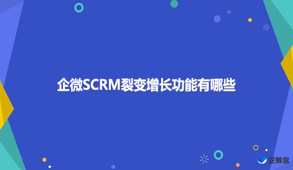 企微SCRM裂变增长功能有哪些