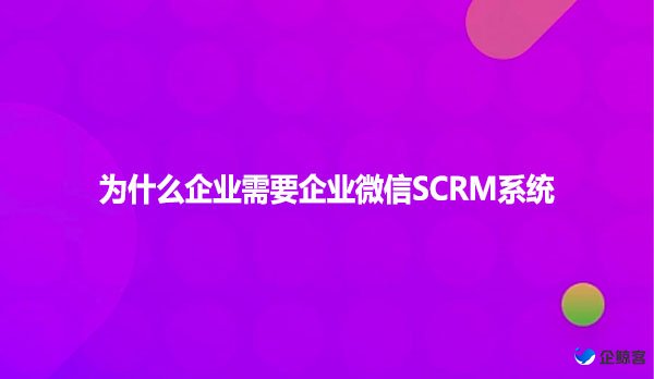 为什么企业需要企业微信SCRM系统