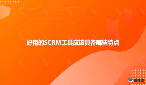 好用的SCRM工具应该具备哪些特点