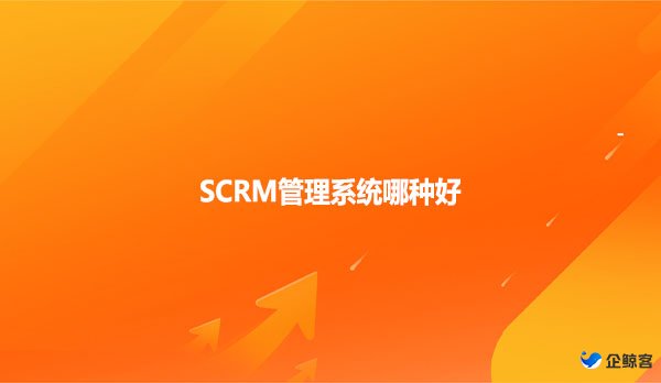 SCRM管理系统哪种好