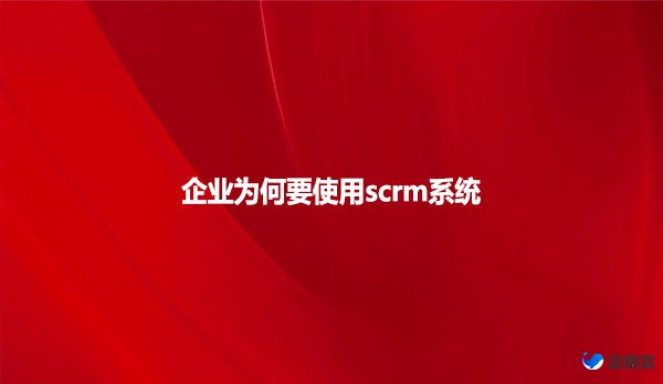 企业为何要使用scrm系统