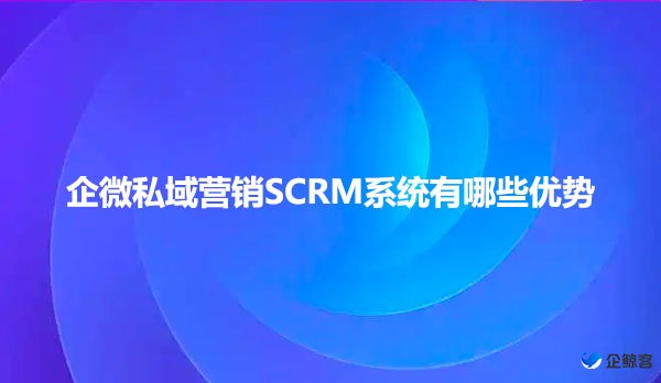 企微私域营销SCRM系统有哪些优势